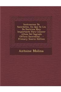 Instruccion de Sacerdotes, En Que Se Les Da Doctrina Muy Importante Para Conocer Alteza del Sagrado Officio Sacerdotal... - Primary Source Edition