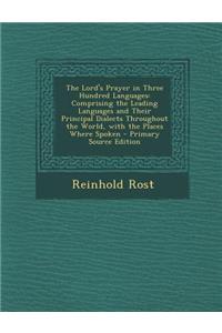 The Lord's Prayer in Three Hundred Languages: Comprising the Leading Languages and Their Principal Dialects Throughout the World, with the Places Where Spoken