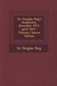Sir Douglas Haig's Despatches, December 1915-April 1919 - Primary Source Edition