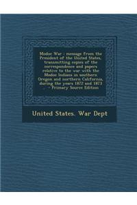 Modoc War: Message from the President of the United States, Transmitting Copies of the Correspondence and Papers Relative to the