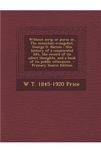 Without Scrip or Purse Or, the Mountain Evangelist, George O. Barnes