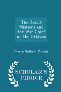 The Jesuit Missions and the War Chief of the Ottawas - Scholar's Choice Edition