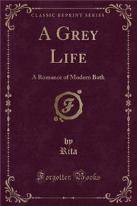 A Grey Life: A Romance of Modern Bath (Classic Reprint)