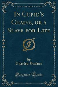 In Cupid's Chains, or a Slave for Life (Classic Reprint)