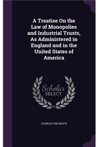 A Treatise On the Law of Monopolies and Industrial Trusts, As Administered in England and in the United States of America