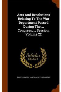 Acts And Resolutions Relating To The War Department Passed During The ... Congress, ... Session, Volume 22