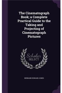 The Cinematograph Book; a Complete Practical Guide to the Taking and Projecting of Cinematograph Pictures