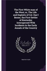 The First White man of the West; or, The Life and Exploits of Col. Dan'l Boone, the First Settler of Kentucky; Interspersed With Incidents in the Early Annals of the Country