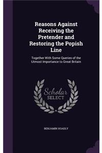 Reasons Against Receiving the Pretender and Restoring the Popish Line