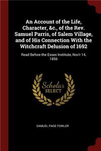 Account of the Life, Character, &c., of the Rev. Samuel Parris, of Salem Village, and of His Connection With the Witchcraft Delusion of 1692