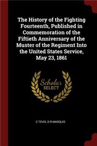 History of the Fighting Fourteenth, Published in Commemoration of the Fiftieth Anniversary of the Muster of the Regiment Into the United States Service, May 23, 1861