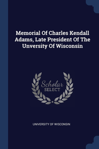 Memorial Of Charles Kendall Adams, Late President Of The Unversity Of Wisconsin