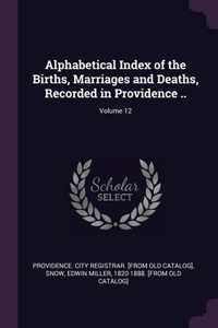 Alphabetical Index of the Births, Marriages and Deaths, Recorded in Providence ..; Volume 12