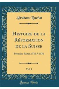 Histoire de la RÃ©formation de la Suisse, Vol. 1: PremiÃ¨re Partie, 1516 a 1536 (Classic Reprint)