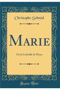 Marie: Ou La Corbeille de Fleurs (Classic Reprint)