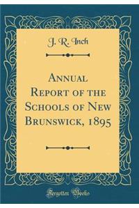 Annual Report of the Schools of New Brunswick, 1895 (Classic Reprint)