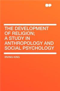 The Development of Religion; A Study in Anthropology and Social Psychology