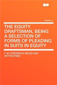 The Equity Draftsman, Being a Selection of Forms of Pleading in Suits in Equity Volume 2