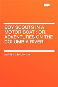 Boy Scouts in a Motor Boat: Or, Adventures on the Columbia River