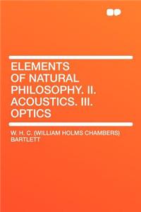 Elements of Natural Philosophy. II. Acoustics. III. Optics