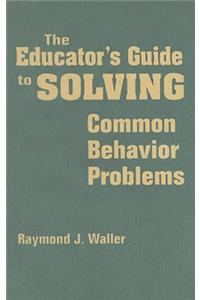 The Educator's Guide to Solving Common Behavior Problems