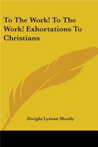 To The Work! To The Work! Exhortations To Christians