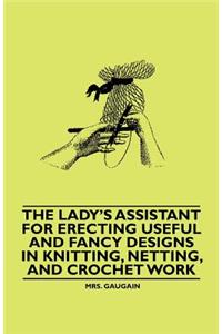 The Lady's Assistant for Erecting Useful and Fancy Designs in Knitting, Netting, and Crochet Work