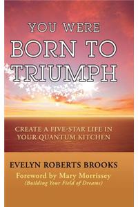 You Were Born to Triumph: Create a Five-Star Life in Your Quantum Kitchen