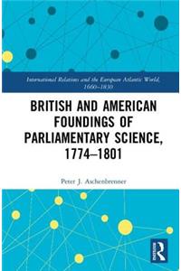 British and American Foundings of Parliamentary Science, 1774?1801