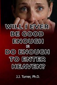 Will I Ever Be Good Enough Or Do Enough To Enter Heaven?