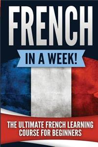 French in a Week!: The Ultimate French Learning Course for Beginners