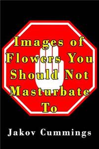 Images of Flowers You Should Not Masturbate To