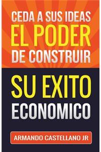 Ceda a sus Ideas el Poder de Construir su Exito Económico