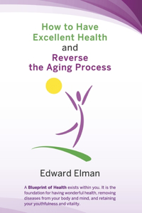 How to Have Excellent Health and Reverse the Aging Process