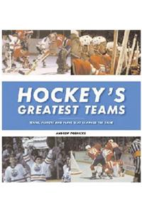 Hockey's Greatest Teams: Teams, Players and Plays That Changed the Game