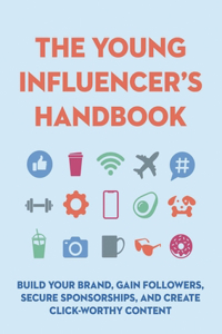 Young Influencer's Handbook: Build Your Brand, Gain Followers, Secure Sponsorships, and Create Click-Worthy Content