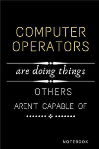 Computer Operators Are Doing Things Others Are Not Capable Of Notebook