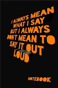 I always Mean what I Say. But I always Don't Mean to Say it out Loud