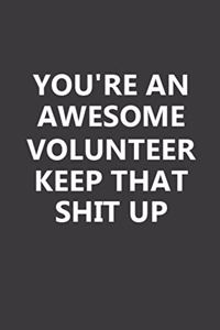 You're An Awesome Volunteer Keep That Shit Up: Elegant Design 6x9 Inch 110 Pages Blank Lined Inspirational Quote Notebook Journal for Volunteer, Wide Ruled Notebook Journal Birthday Gift for Volu