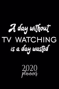 A Day Without Tv Watching Is A Day Wasted 2020 Planner