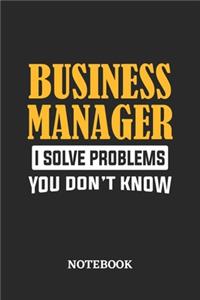 Business Manager I Solve Problems You Don't Know Notebook