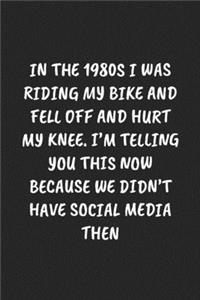 In The 1980S I Was Riding My Bike And Fell Off And Hurt My Knee. I'm Telling You This Now Because We Didn't Have Social Media Then