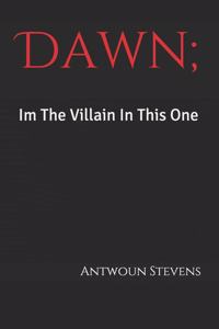 Dawn; Im The Villain In This One