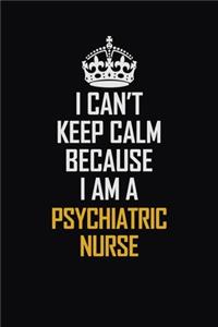 I Can't Keep Calm Because I Am A Psychiatric Nurse