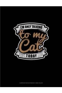 I'm Only Talking To My Cat Today