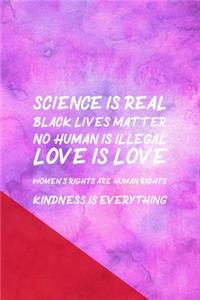 Science Is Real Black Lives Matter No Human Is Illegal Love Is Love Women's Rights Are Human Rights Kindness Is Everything