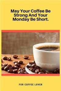 May Your Coffee Be Strong And Your Monday Be Short
