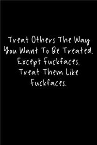 Treat Others The Way You Want To Be Treated. Except Fuckfaces. Treat Them Like Fuckfaces.