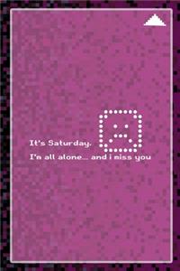 It's Saturday. I'm All Alone... And I Miss You