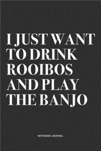I Just Want To Drink Rooibos And Play The Banjo